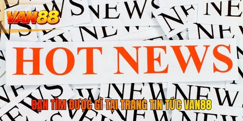Bạn tìm được gì tại trang tin tức VAN88