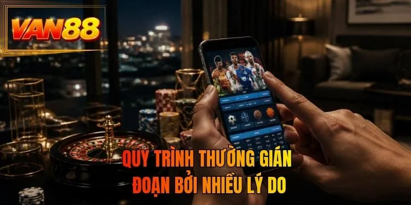 Quy trình thường gián đoạn bởi nhiều lý do