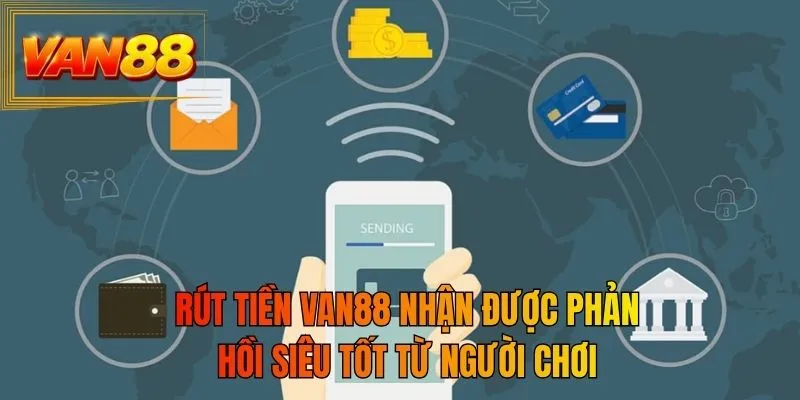 Rút tiền VAN88 nhận được phản hồi siêu tốt từ người chơi