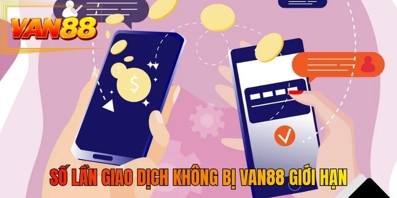 Số lần giao dịch không bị VAN88 giới hạn