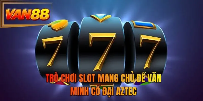 Trò chơi slot mang chủ đề văn minh cổ đại Aztec
